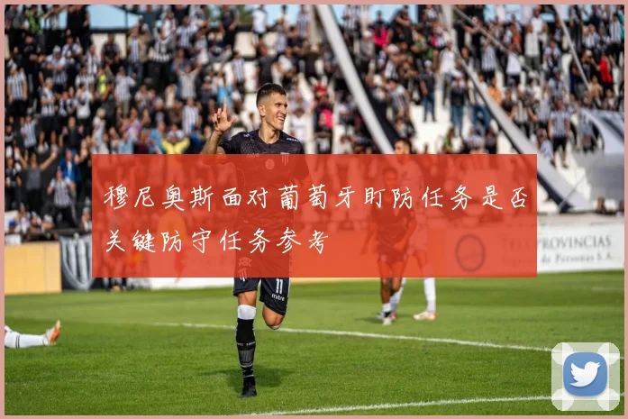 穆尼奥斯面对葡萄牙盯防任务是否关键防守任务参考