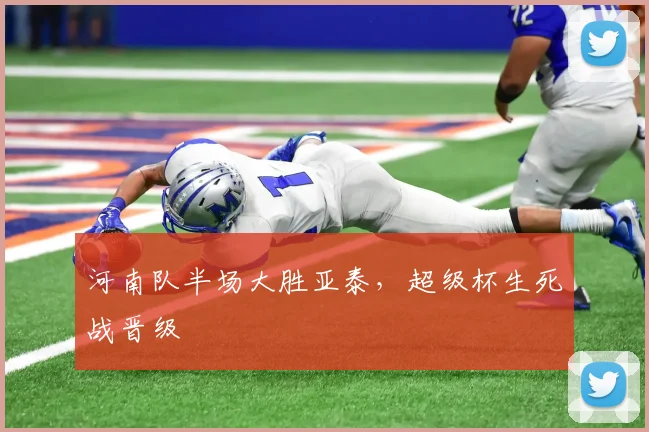 河南队半场大胜亚泰，超级杯生死战晋级