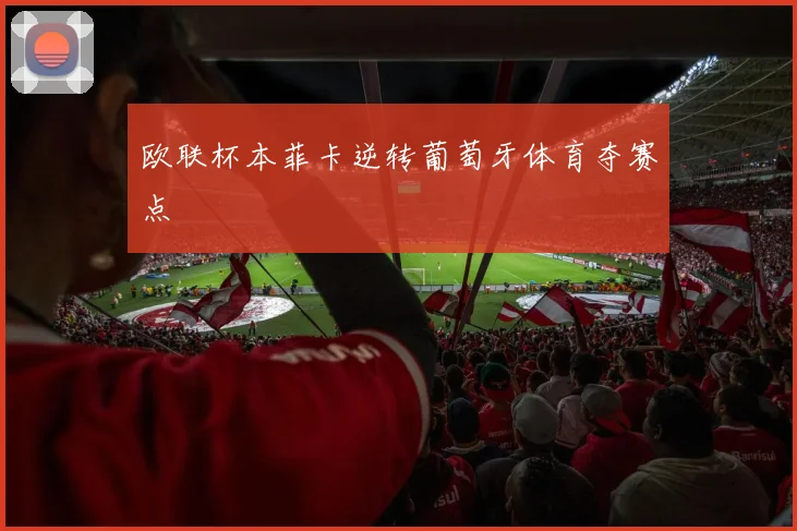 欧联杯本菲卡逆转葡萄牙体育夺赛点