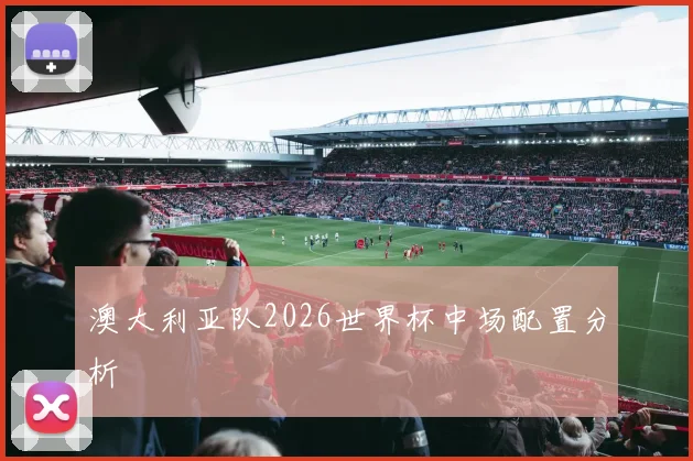 澳大利亚队2026世界杯中场配置分析