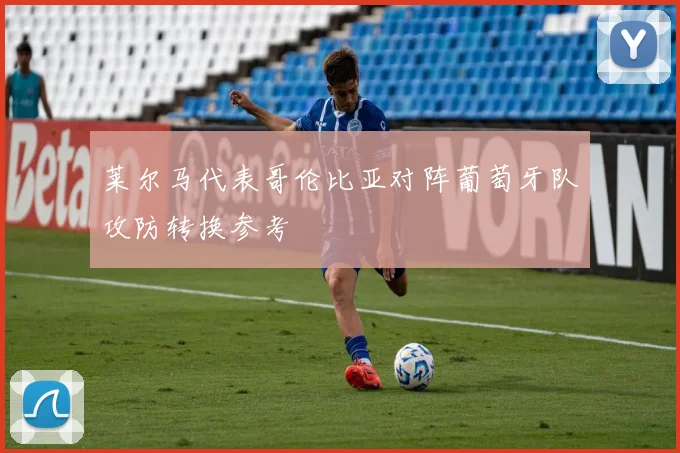莱尔马代表哥伦比亚对阵葡萄牙队攻防转换参考