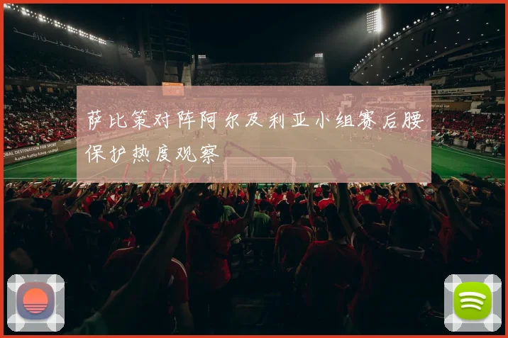 萨比策对阵阿尔及利亚小组赛后腰保护热度观察