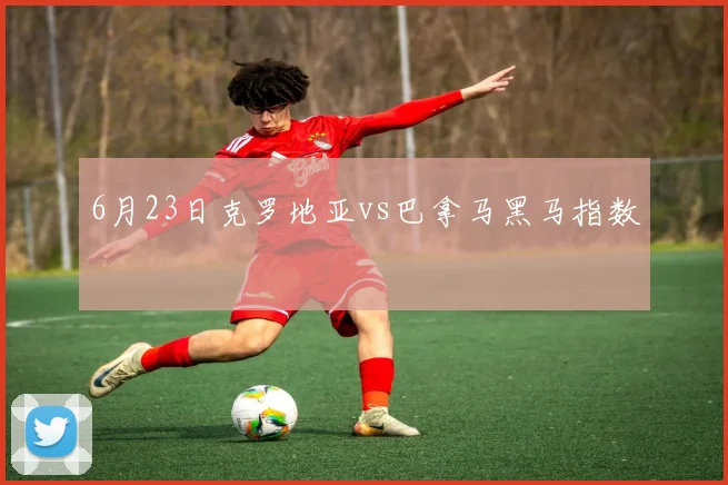 6月23日克罗地亚vs巴拿马黑马指数