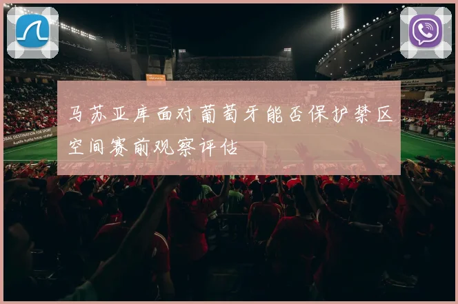 马苏亚库面对葡萄牙能否保护禁区空间赛前观察评估