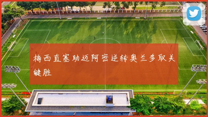 梅西直塞助迈阿密逆转奥兰多取关键胜