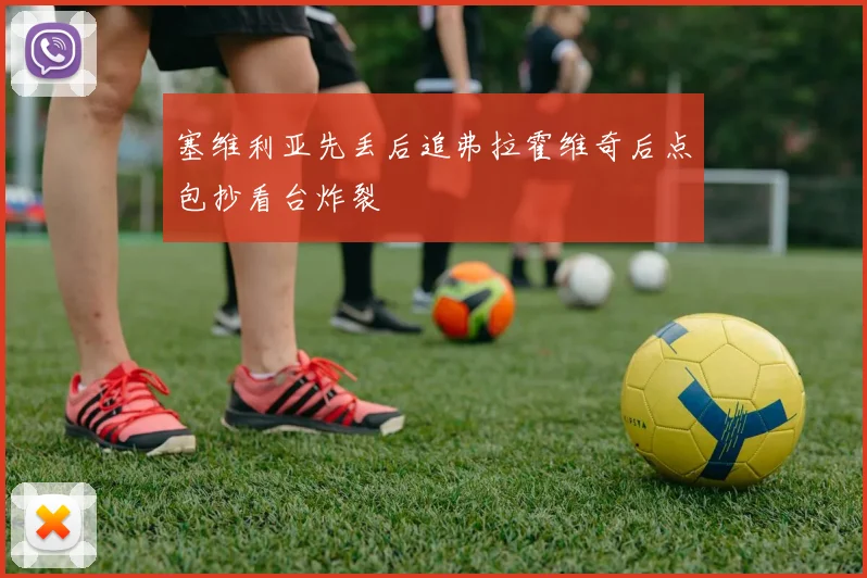 塞维利亚先丢后追弗拉霍维奇后点包抄看台炸裂
