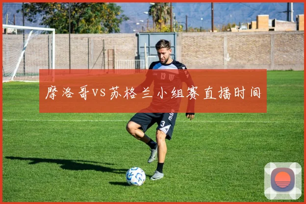 摩洛哥vs苏格兰小组赛直播时间
