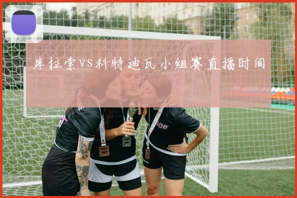 库拉索vs科特迪瓦小组赛直播时间