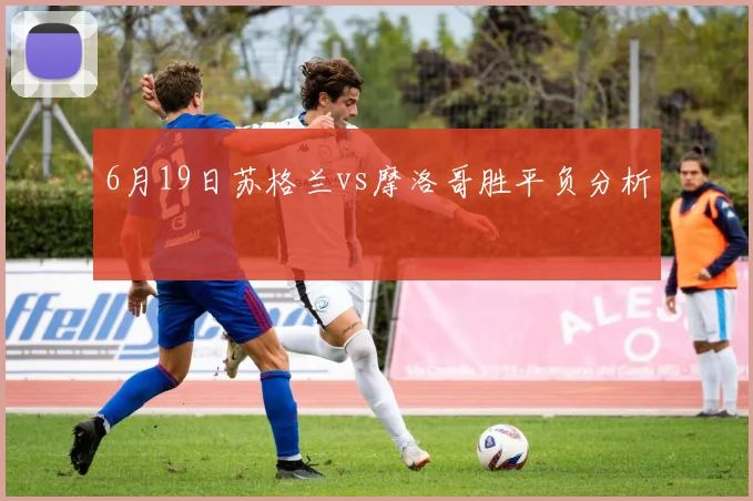6月19日苏格兰vs摩洛哥胜平负分析