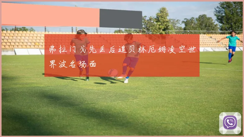 弗拉门戈先丢后追贝林厄姆凌空世界波名场面