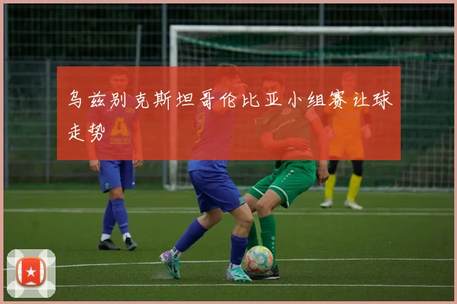 乌兹别克斯坦哥伦比亚小组赛让球走势