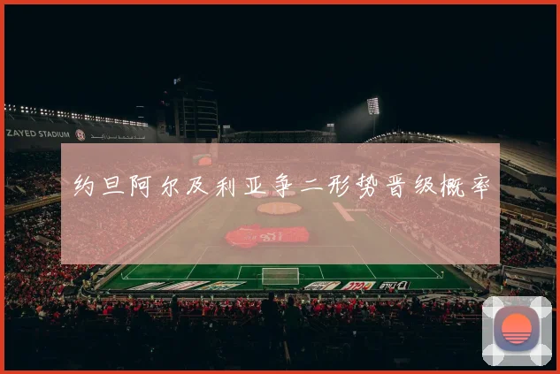 约旦阿尔及利亚争二形势晋级概率