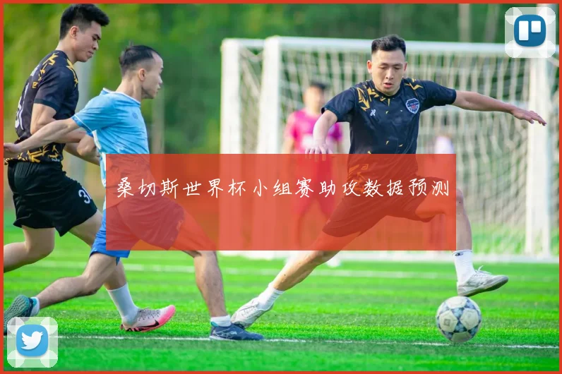 桑切斯世界杯小组赛助攻数据预测