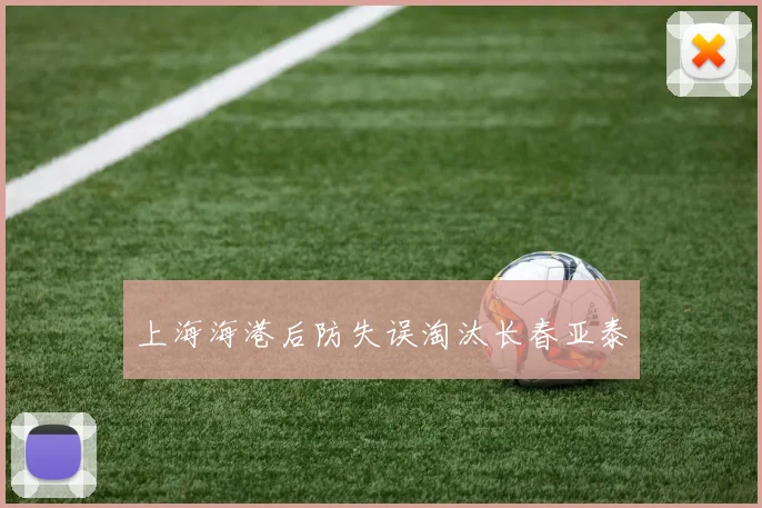 上海海港后防失误淘汰长春亚泰