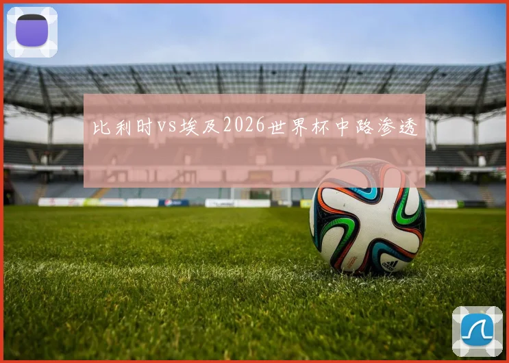 比利时vs埃及2026世界杯中路渗透