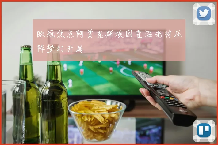 欧冠焦点阿贾克斯埃因霍温老将压阵梦幻开局