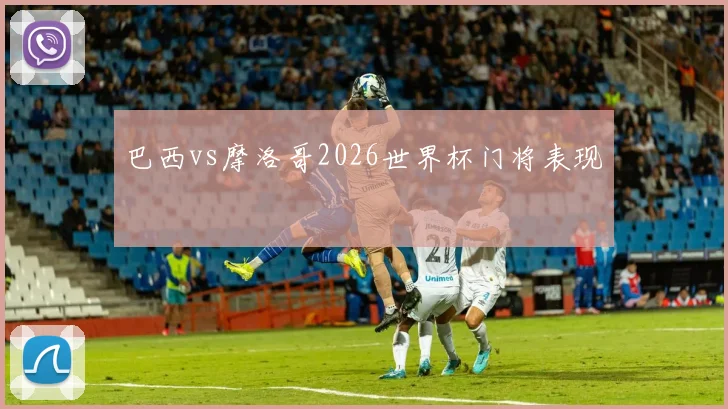 巴西vs摩洛哥2026世界杯门将表现