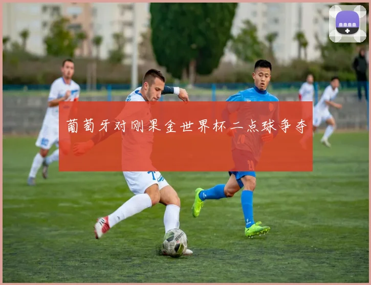 葡萄牙对刚果金世界杯二点球争夺