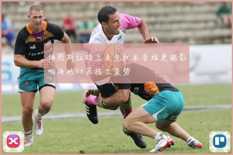 梅图斯拉碰上麦克托米奈谁更能影响海地vs苏格兰走势