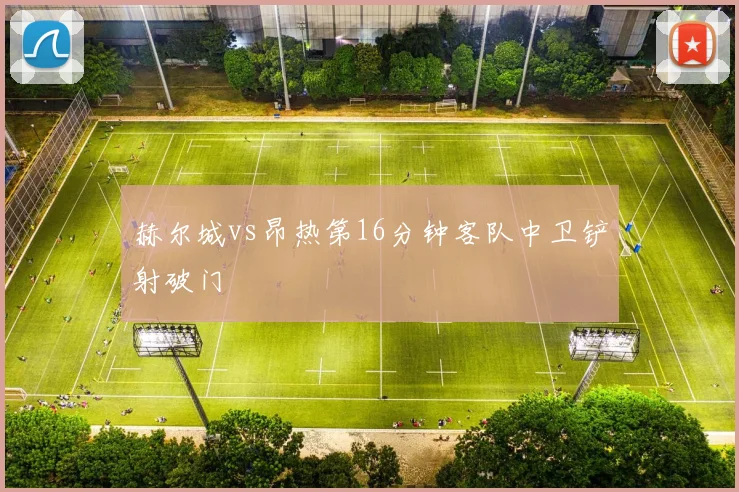 赫尔城vs昂热第16分钟客队中卫铲射破门