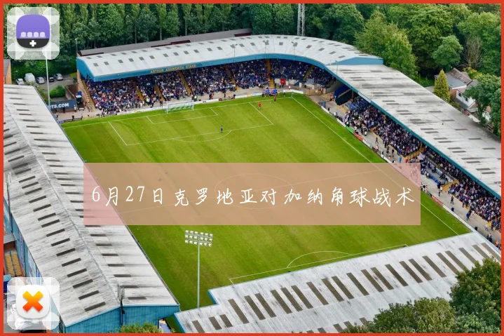 6月27日克罗地亚对加纳角球战术