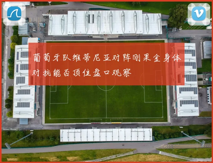 葡萄牙队维蒂尼亚对阵刚果金身体对抗能否顶住盘口观察