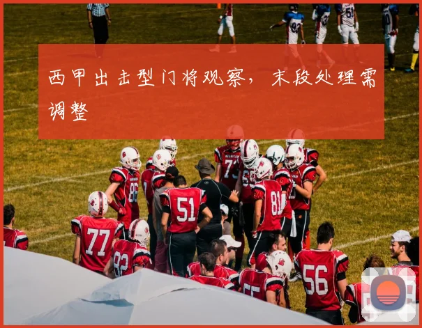 西甲出击型门将观察，末段处理需调整