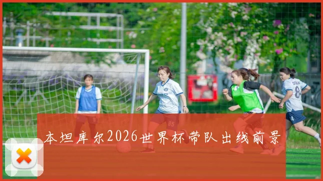 本坦库尔2026世界杯带队出线前景