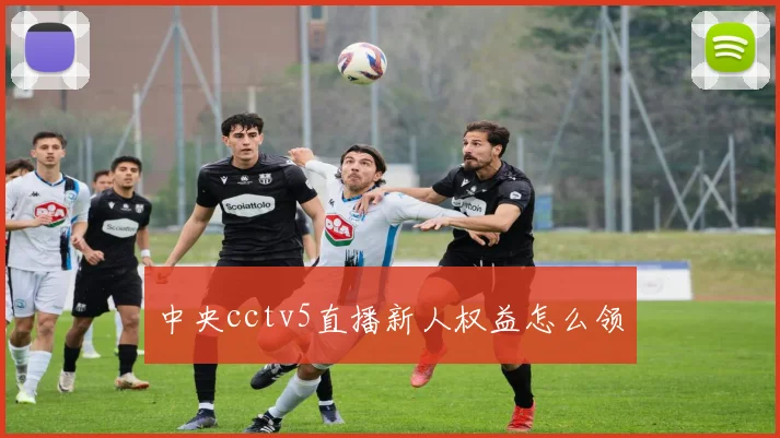 中央cctv5直播新人权益怎么领