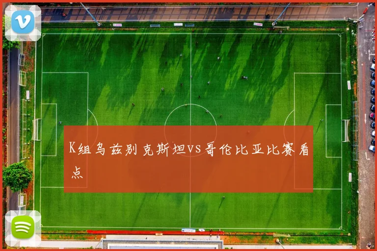 K组乌兹别克斯坦vs哥伦比亚比赛看点