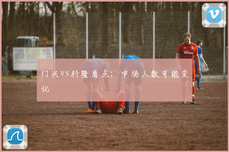 门兴vs科隆看点：中场人数可能变化