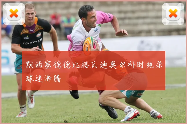 默西塞德德比格瓦迪奥尔补时绝杀球迷沸腾