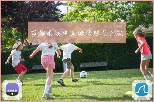 苏超雨战中关键传球怎么破