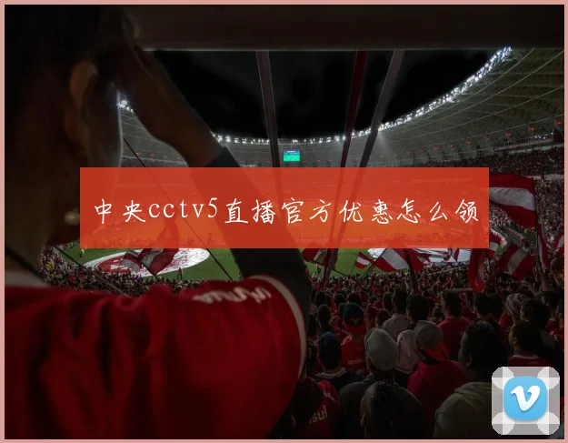 中央cctv5直播官方优惠怎么领