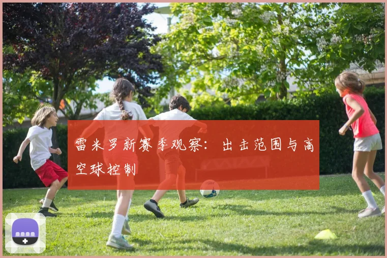 雷米罗新赛季观察:出击范围与高空球控制