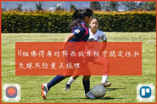 H组佛得角对阵西班牙防守稳定性和失球风险重点梳理