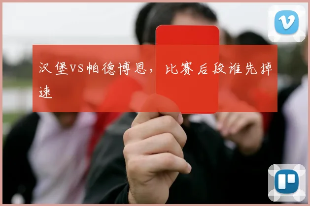 汉堡vs帕德博恩，比赛后段谁先掉速