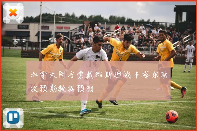 加拿大阿方索戴维斯迎战卡塔尔助攻预期数据预测