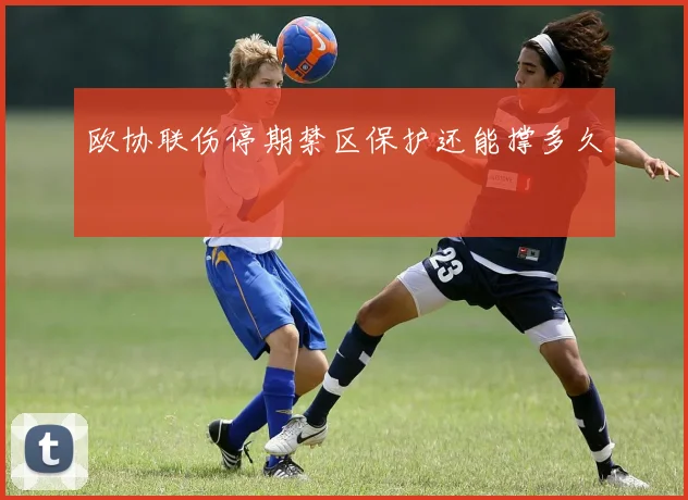 欧协联伤停期禁区保护还能撑多久