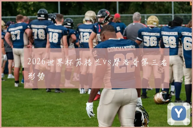 2026世界杯苏格兰vs摩洛哥第三名形势